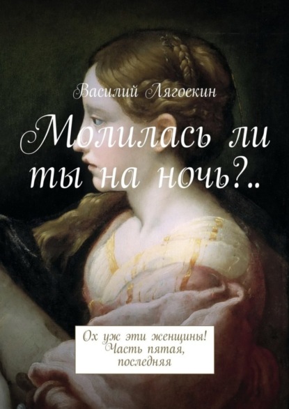 Книга Василий Иванович Лягоскин Молилась ли ты на ночь?.. Ох уж эти женщины! Часть пятая, последняя