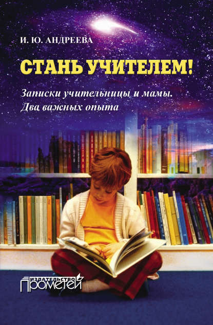 Книга И. Ю. Андреева, Ирина Юрьевна Андреева Стань учителем! Записки учительницы и мамы. Два важных опыта