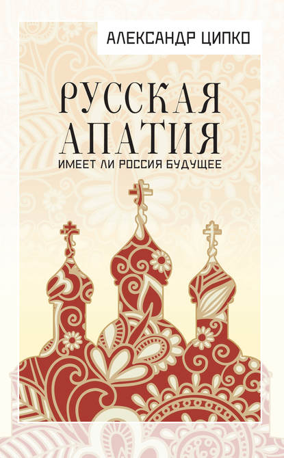 Книга Александр Ципко, Александр Сергеевич Ципко Русская апатия. Имеет ли Россия будущее
