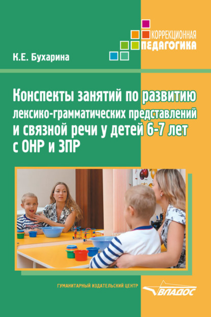 Книга К. Е. Бухарина, Ксения Евгеньевна Бухарина Конспекты занятий по развитию лексико-грамматических представлений и связной речи у детей 6–7 лет с ОНР и ЗПР