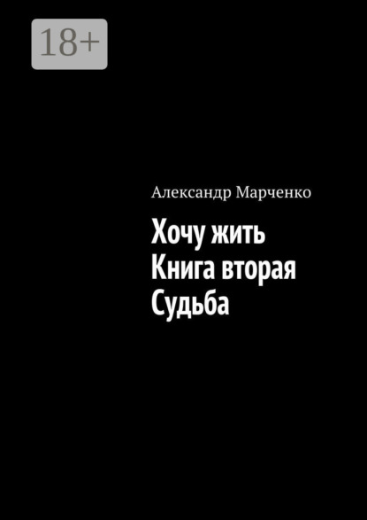 Книга Александр Марченко Хочу жить. Книга вторая. Судьба