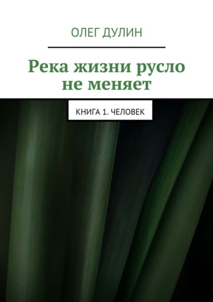 Книга Олег Дмитриевич Дулин Река жизни русло не меняет. Книга 1. Человек