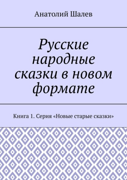 Книга Анатолий Иванович Шалев Русские народные сказки в новом формате. Книга 1. Серия «Новые старые сказки»