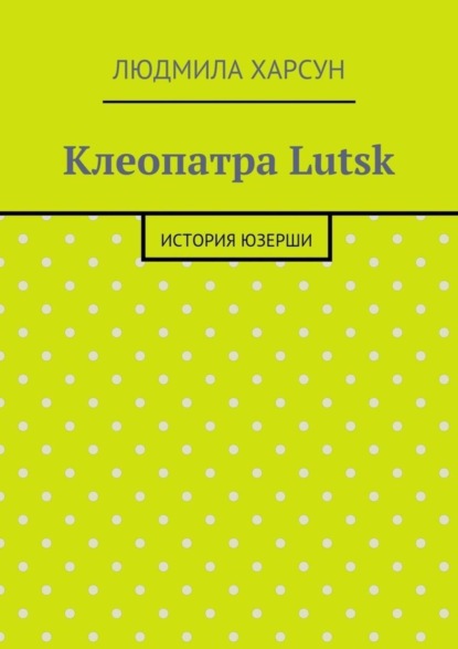 Книга Людмила Рафаиловна Харсун Клеопатра Lutsk. История юзерши