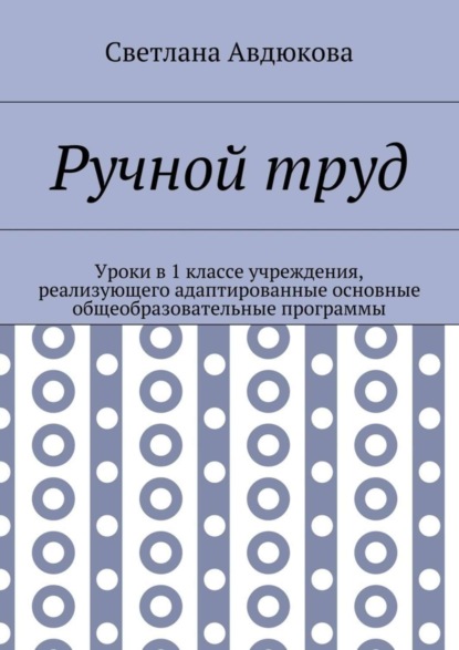 Книга Светлана Олеговна Авдюкова Ручной труд. Уроки в 1 классе учреждения, реализующего адаптированные основные общеобразовательные программы