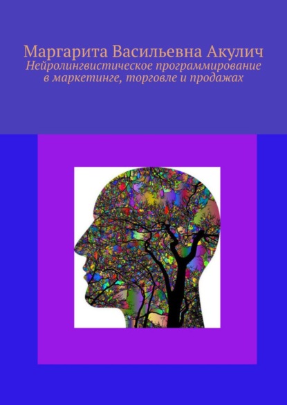 Книга Маргарита Васильевна Акулич Нейролингвистическое программирование в маркетинге, торговле и продажах