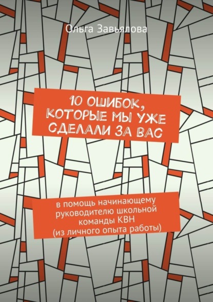Книга Ольга Завьялова 10 ошибок, которые мы уже сделали за вас. В помощь начинающему руководителю школьной команды КВН (из личного опыта работы)