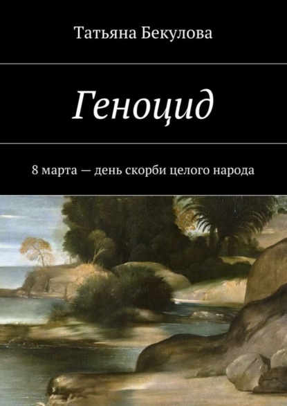 Книга Татьяна Леоновна Бекулова Геноцид. 8 марта – день скорби целого народа
