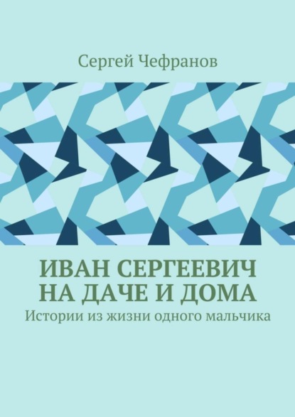 Книга Сергей Чефранов Иван Сергеевич на даче и дома. Истории из жизни одного мальчика