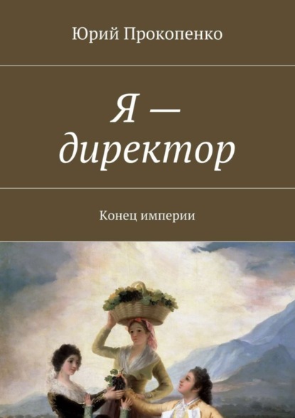 Книга Юрий Иванович Прокопенко Я – директор. Конец империи