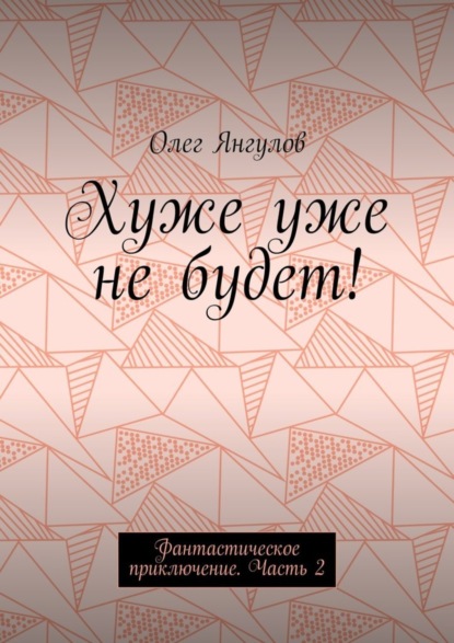 Книга Олег Михайлович Янгулов Хуже уже не будет! Фантастическое приключение. Часть 2