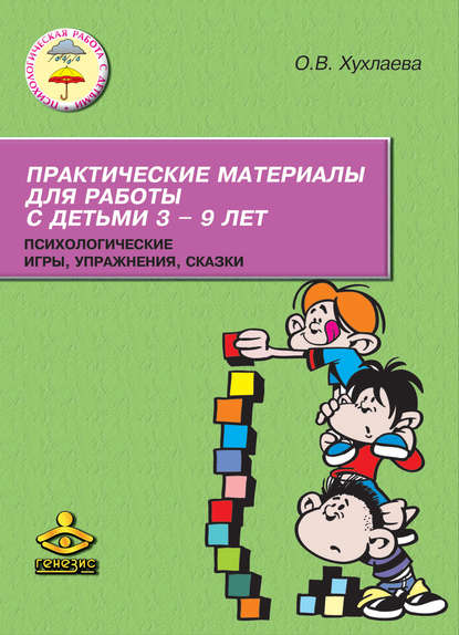 Книга Ольга Хухлаева, Ольга Владимировна Хухлаева Практические материалы для работы с детьми 3–9 лет. Психологические игры, упражнения, сказки