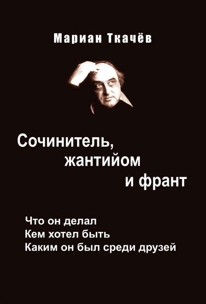 Книга Алексей Константинович Симонов, Мариан Николаевич Ткачёв, Мариан Ткачёв Сочинитель, жантийом и франт. Что он делал. Кем хотел быть. Каким он был среди друзей