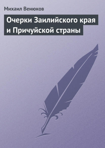Книга Михаил Иванович Венюков, Михаил Венюков Очерки Заилийского края и Причуйской страны