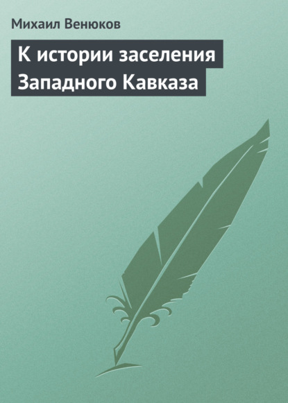 Книга Михаил Иванович Венюков, Михаил Венюков К истории заселения Западного Кавказа
