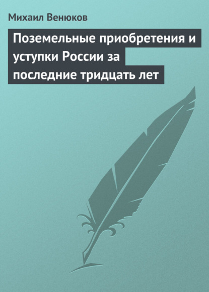 Книга Михаил Иванович Венюков, Михаил Венюков Поземельные приобретения и уступки России за последние тридцать лет