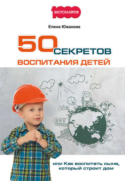 Книга Елена Южакова 50 секретов воспитания детей, или Как воспитать сына, который строит дом