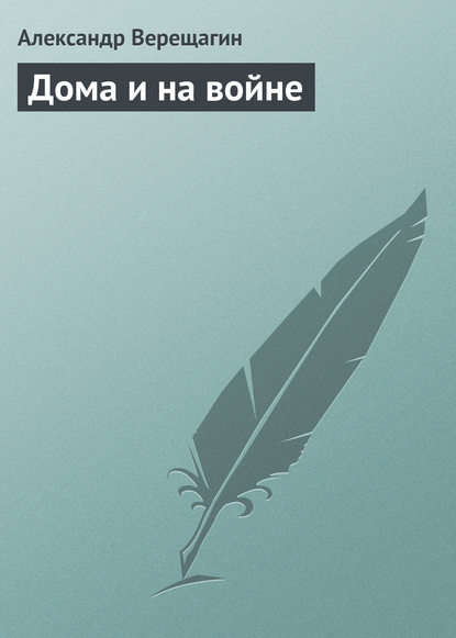 Книга Александр Верещагин, Александр Васильевич Верещагин Дома и на войне