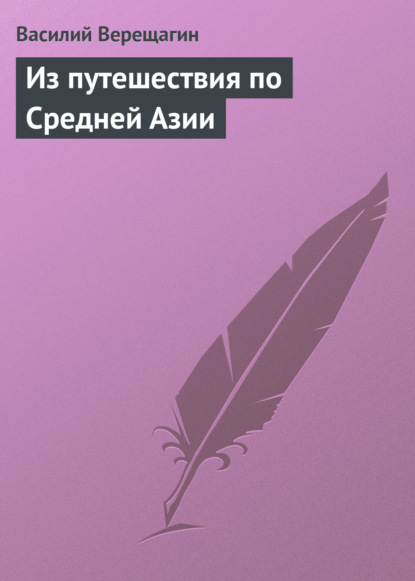 Книга Василий Васильевич Верещагин, Василий Верещагин Из путешествия по Средней Азии