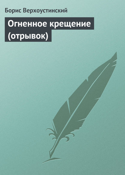 Книга Борис Алексеевич Верхоустинский, Борис Верхоустинский Огненное крещение (отрывок)