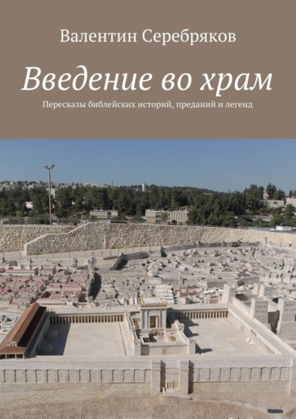 Книга Валентин Михайлович Серебряков Введение во храм. Пересказы библейских историй, преданий и легенд