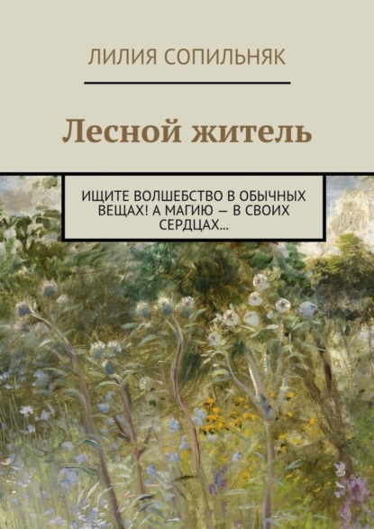 Книга Лилия Николаевна Сопильняк Лесной житель. Ищите волшебство в обычных вещах! А магию – в своих сердцах…