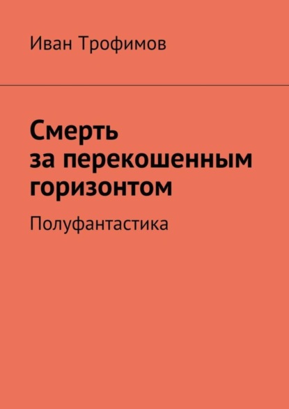 Книга Иван Трофимов Смерть за перекошенным горизонтом. Полуфантастика