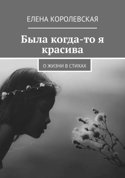Книга Елена Королевская Была когда-то я красива. О жизни в стихах