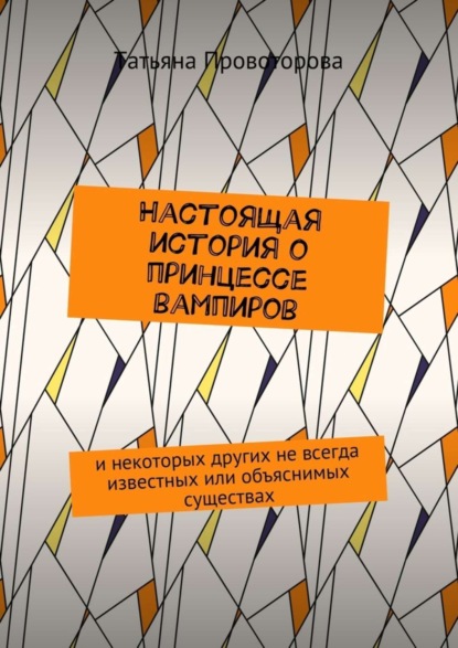 Книга Татьяна Геннадьевна Провоторова Настоящая история о принцессе вампиров. и некоторых других не всегда известных или объяснимых существах