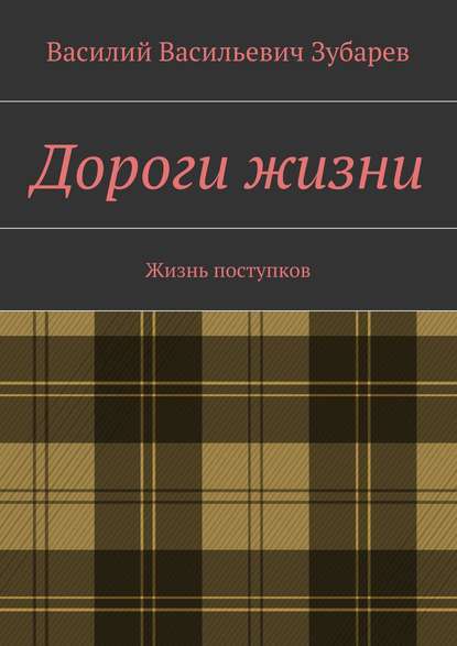 Книга Василий Васильевич Зубарев Дороги жизни. Жизнь поступков