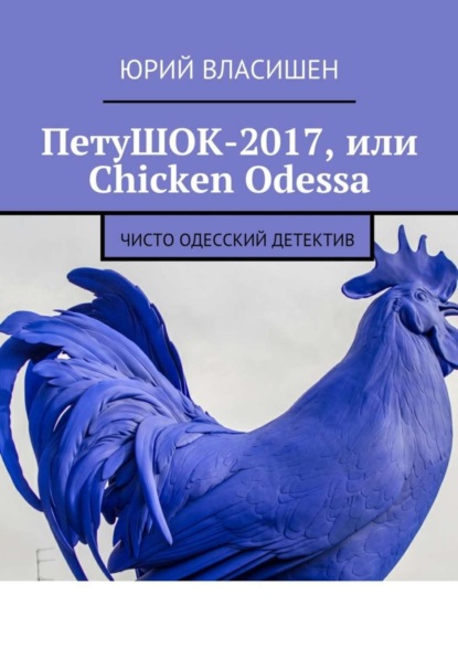 Книга Юрий Петрович Власишен ПетуШОК-2017, или Chicken Odessa. Чисто одесский детектив