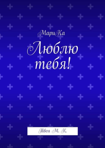 Книга МариКа,  МариКа Люблю тебя! Твоя М. К.