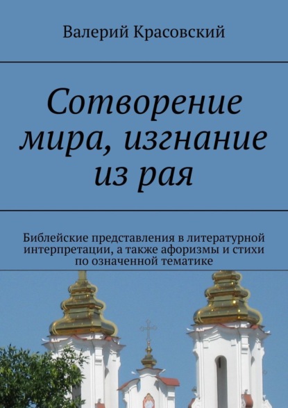 Книга Валерий Красовский Сотворение мира, изгнание из рая. Библейские представления в литературной интерпретации, а также афоризмы и стихи по означенной тематике