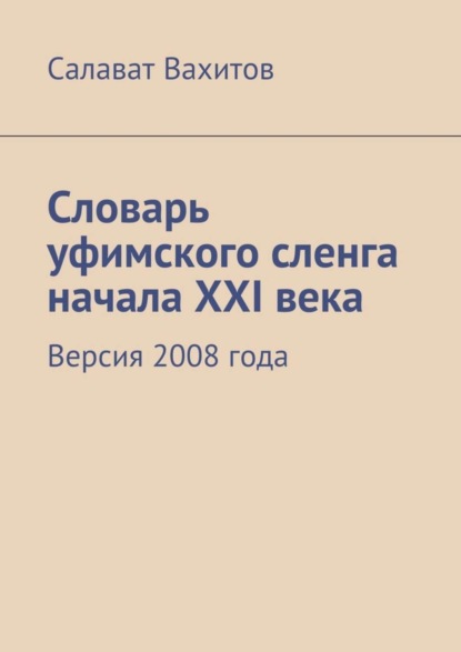 Книга Салават Вахитов Словарь уфимского сленга начала XXI века. Версия 2008 года