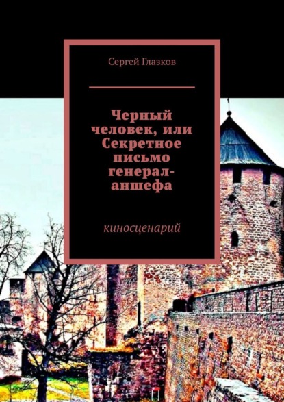 Книга Сергей Глазков Черный человек, или Секретное письмо генерал-аншефа. Киносценарий