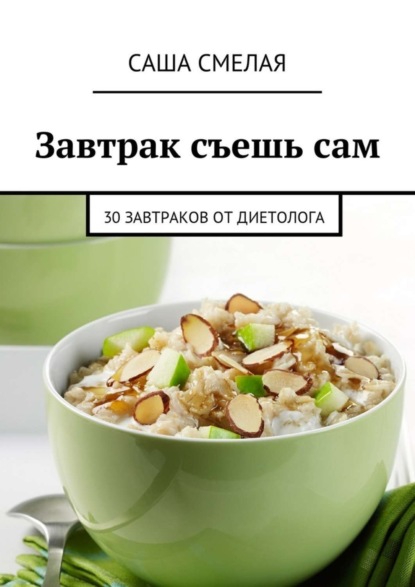 Книга Саша Смелая Завтрак съешь сам. 30 завтраков от диетолога