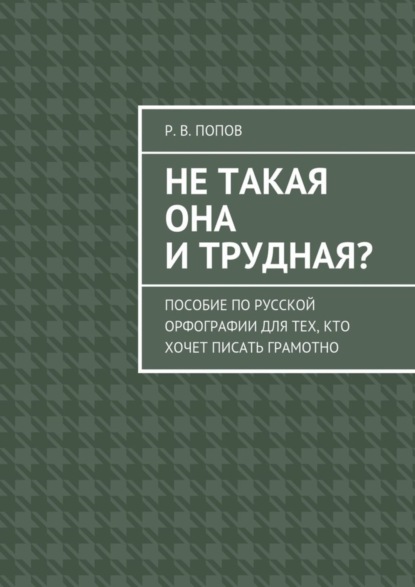 Книга Р. В. Попов Не такая она и трудная? Пособие по русской орфографии для тех, кто хочет писать грамотно