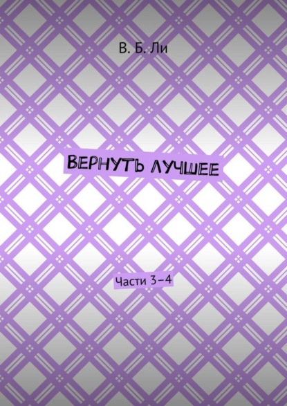 Книга В. Б. Ли Вернуть лучшее. Части 3–4