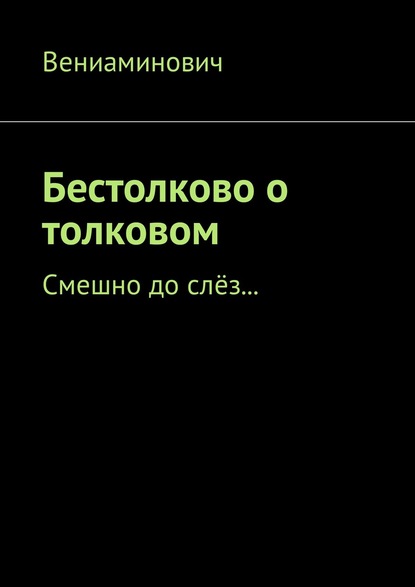 Книга Вениаминович,  Вениаминович Бестолково о толковом. Смешно до слёз…