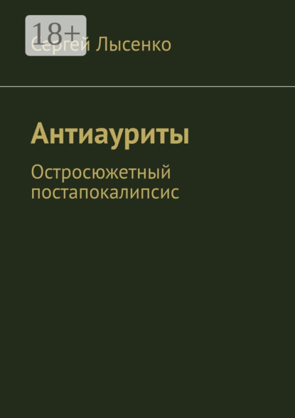 Книга Сергей Лысенко Антиауриты. Остросюжетный постапокалипсис