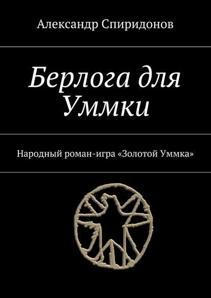 Книга Александр Спиридонов Берлога для Уммки. Народный роман-игра «Золотой Уммка»