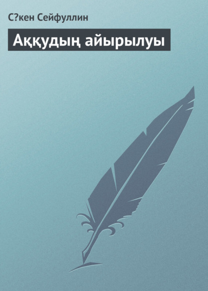 Книга Сəкен Сейфуллин Аққудың айырылуы