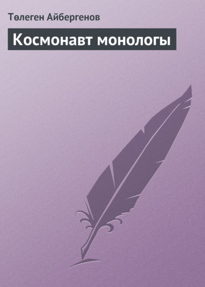 Книга Төлеген Айбергенов Космонавт монологы