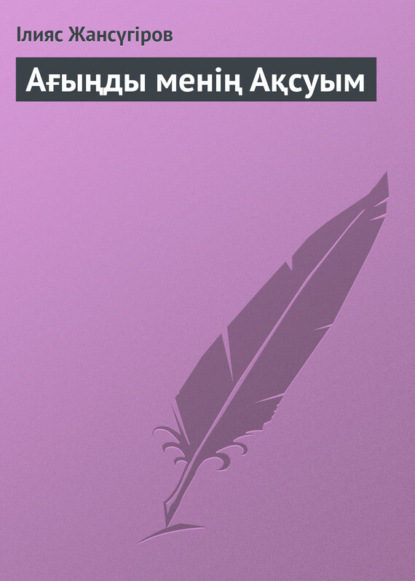 Книга Ілияс Жансүгіров Ағыңды менің Ақсуым