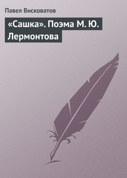 Книга Павел Александрович Висковатов, Павел Висковатов «Сашка». Поэма М. Ю. Лермонтова