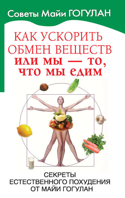 Книга Майя Федоровна Гогулан, Майя Гогулан Как ускорить обмен веществ, или Мы – то, что мы едим. Секреты естественного похудения от Майи Гогулан