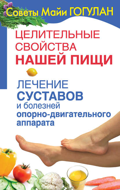 Книга Майя Федоровна Гогулан, Майя Гогулан Целительные свойства нашей пищи. Лечение суставов и болезней опорно-двигательного аппарата