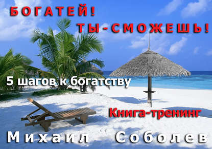 Книга Михаил Соболев, Михаил Викторович Соболев Богатей! Ты – сможешь! 5 шагов на пути к богатству