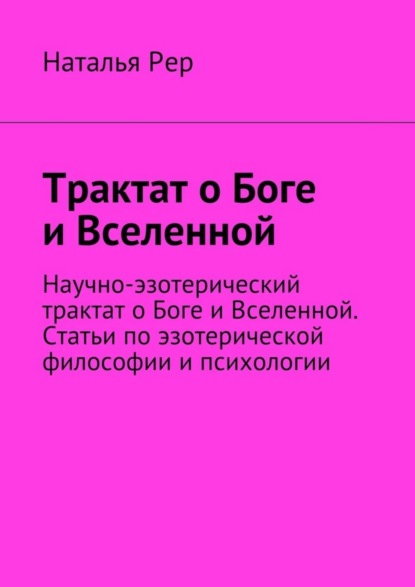Книга Наталья Викторовна Рер Трактат о Боге и Вселенной. Научно-эзотерический трактат о Боге и Вселенной. Статьи по эзотерической философии и психологии