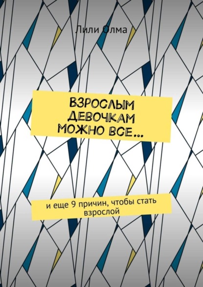 Книга Лили Олма Взрослым девочкам можно все… И еще 9 причин, чтобы стать взрослой